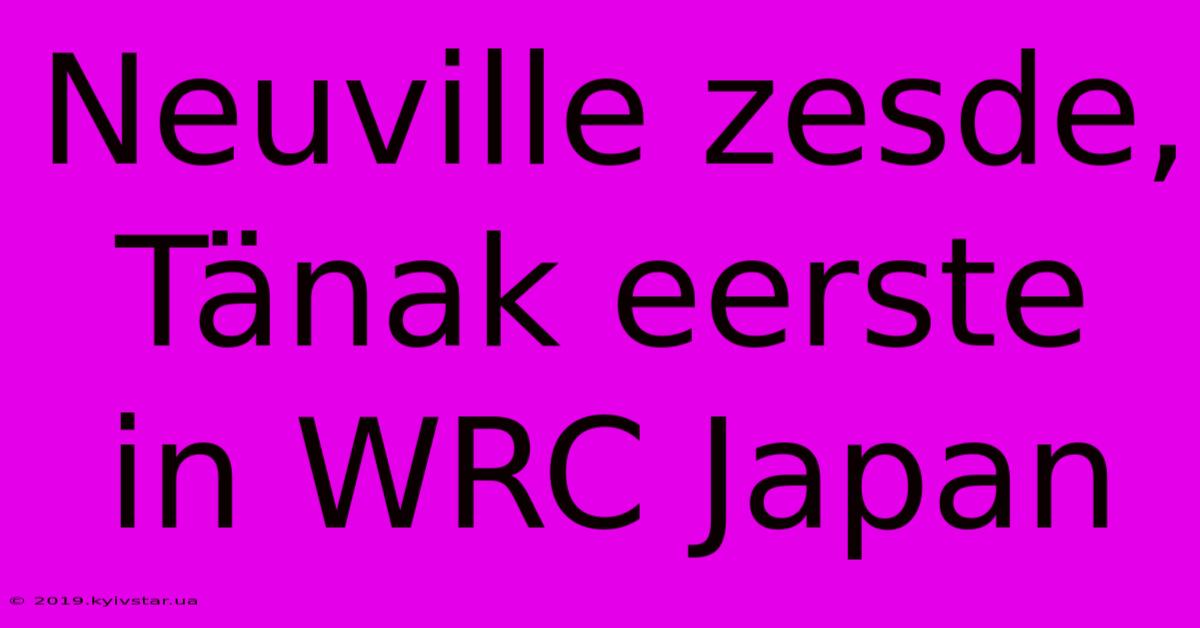 Neuville Zesde, Tänak Eerste In WRC Japan