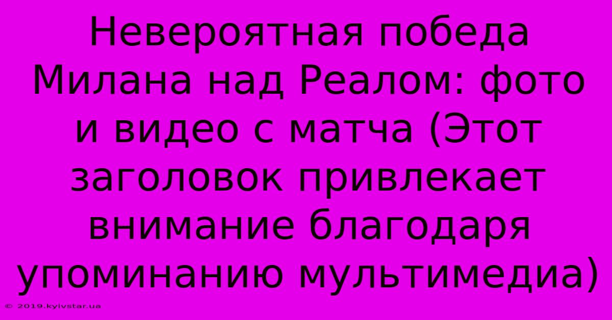 Невероятная Победа Милана Над Реалом: Фото И Видео С Матча (Этот Заголовок Привлекает Внимание Благодаря Упоминанию Мультимедиа)