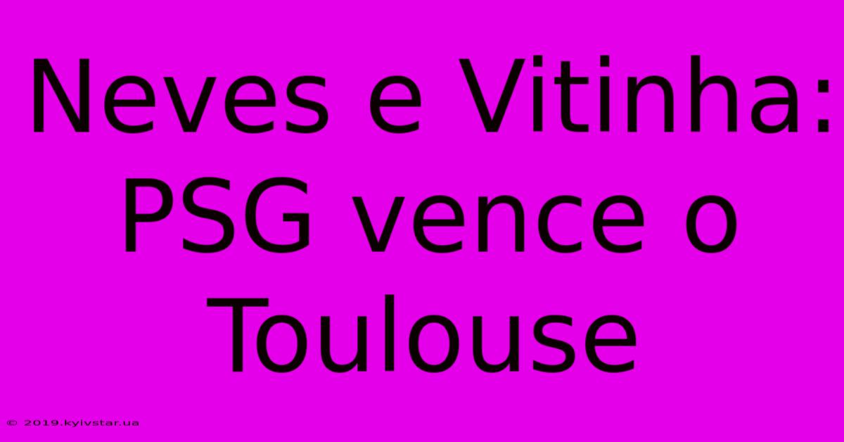 Neves E Vitinha: PSG Vence O Toulouse