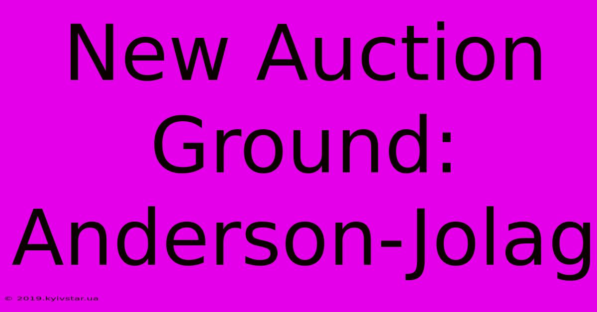 New Auction Ground: Anderson-Jolag