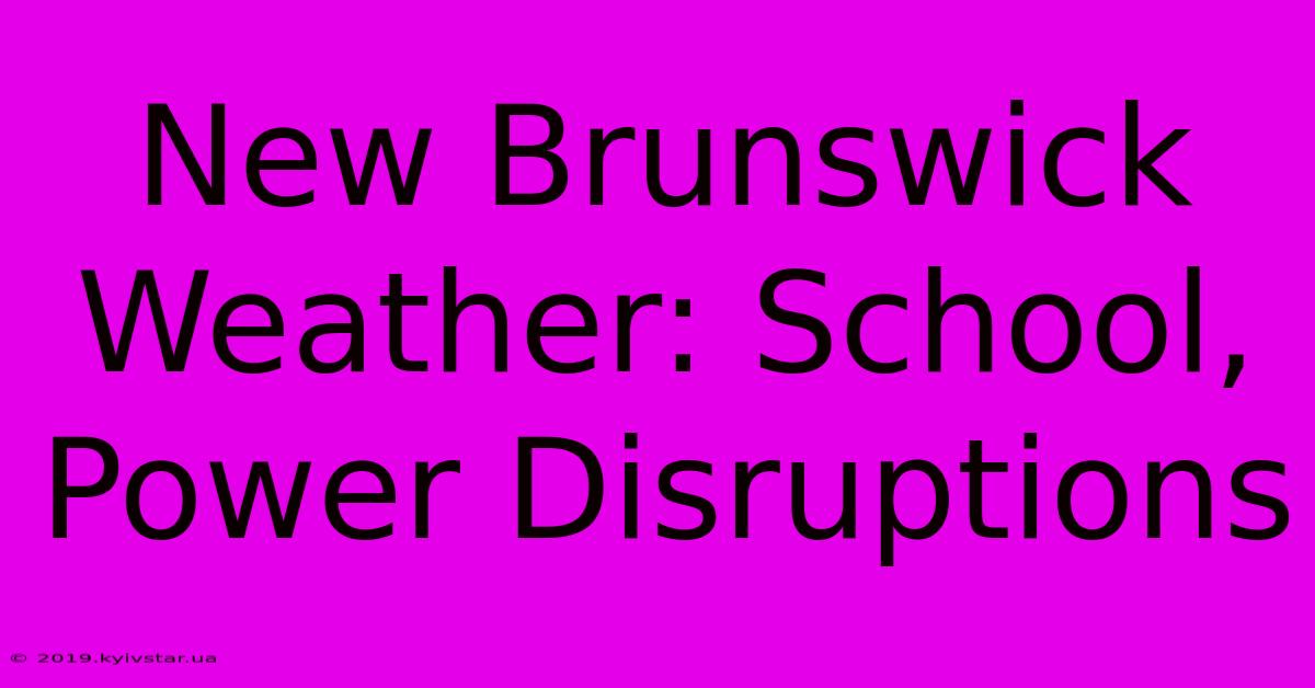 New Brunswick Weather: School, Power Disruptions