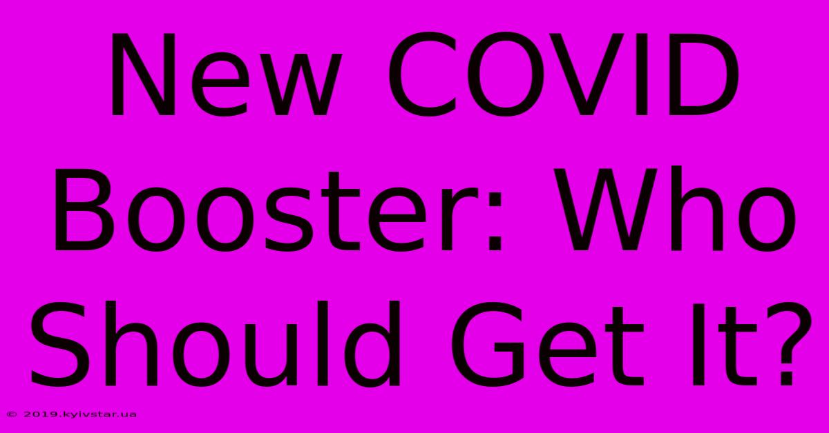 New COVID Booster: Who Should Get It?