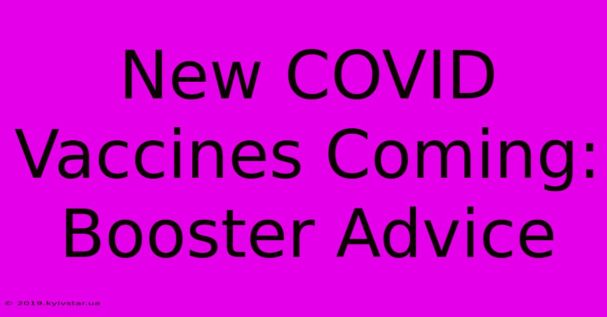 New COVID Vaccines Coming: Booster Advice