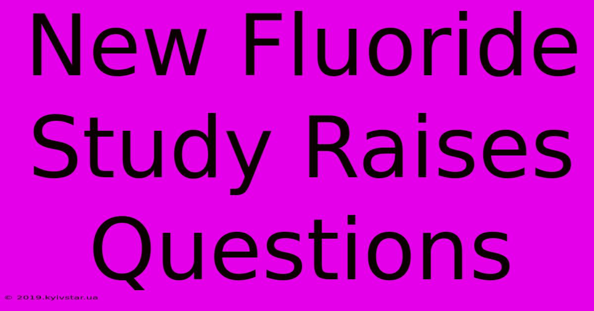 New Fluoride Study Raises Questions