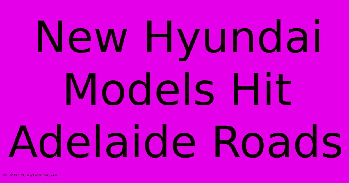 New Hyundai Models Hit Adelaide Roads