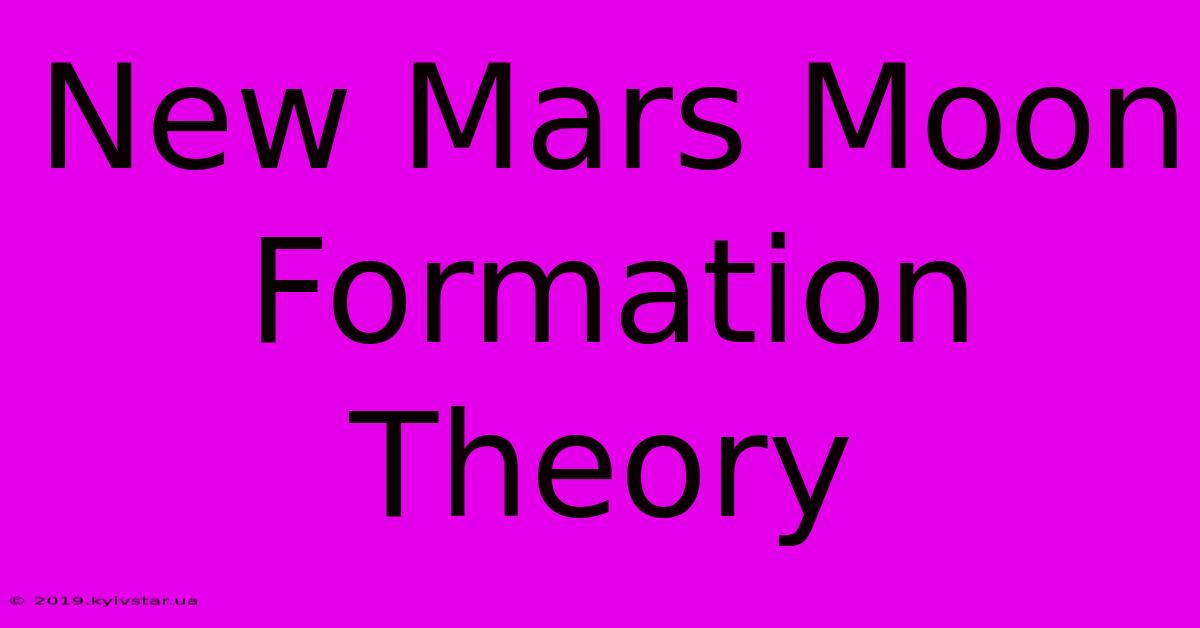 New Mars Moon Formation Theory