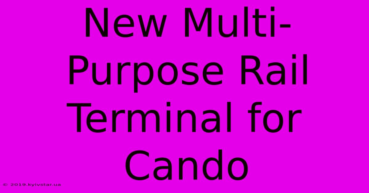 New Multi-Purpose Rail Terminal For Cando