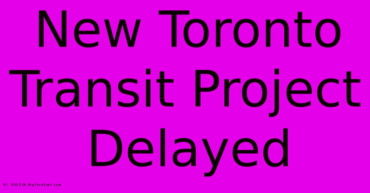 New Toronto Transit Project Delayed