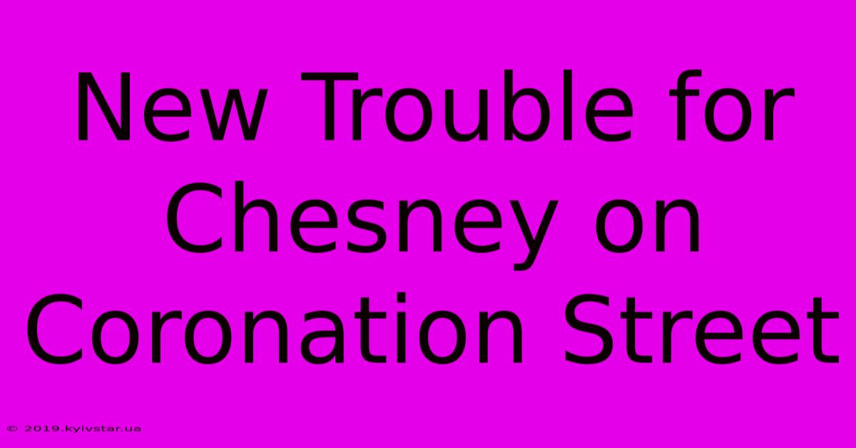 New Trouble For Chesney On Coronation Street