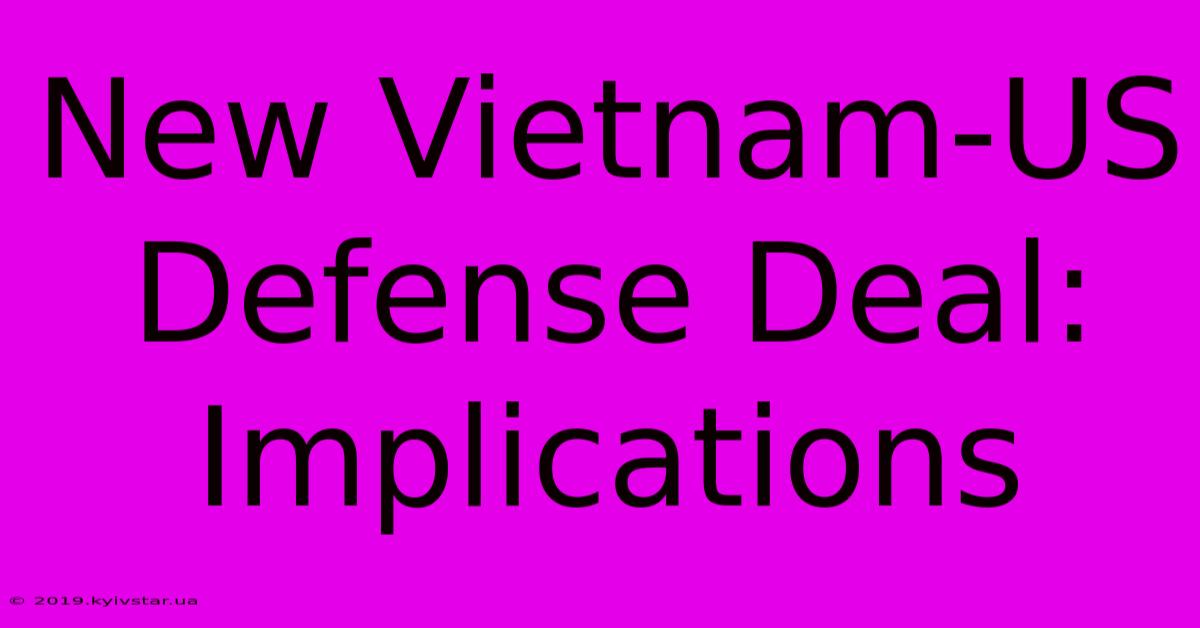 New Vietnam-US Defense Deal: Implications