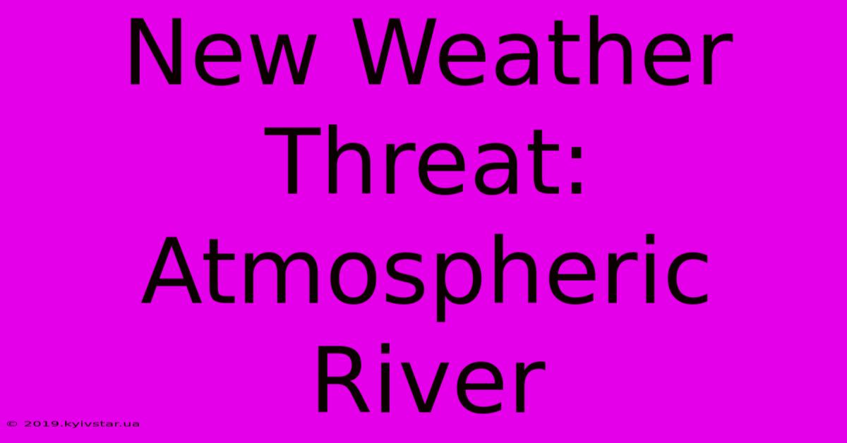 New Weather Threat: Atmospheric River