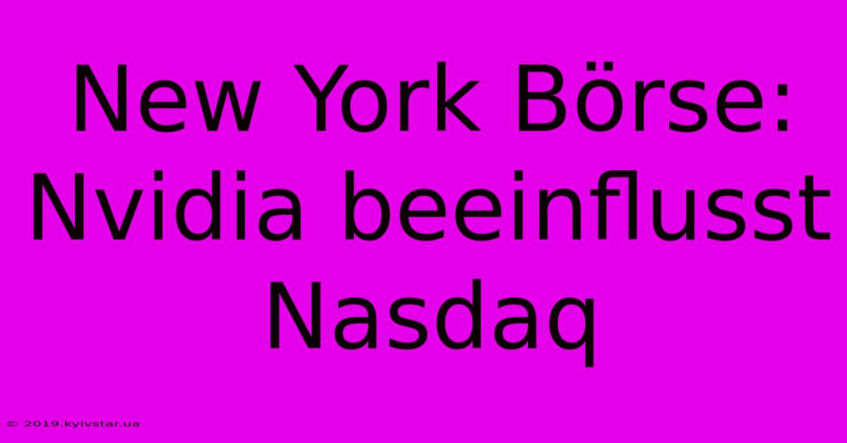 New York Börse:  Nvidia Beeinflusst Nasdaq