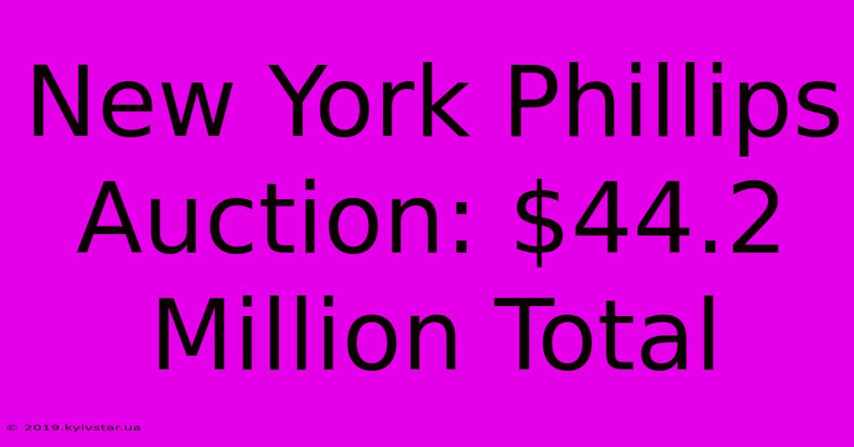 New York Phillips Auction: $44.2 Million Total