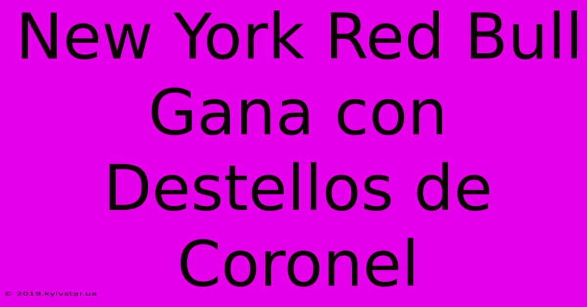 New York Red Bull Gana Con Destellos De Coronel