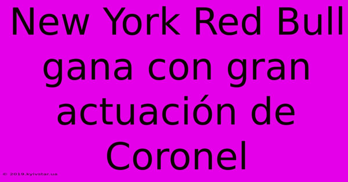 New York Red Bull Gana Con Gran Actuación De Coronel