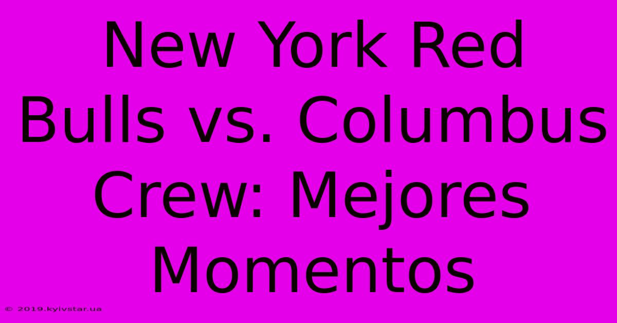 New York Red Bulls Vs. Columbus Crew: Mejores Momentos