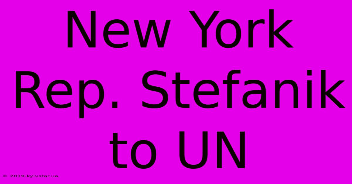 New York Rep. Stefanik To UN 