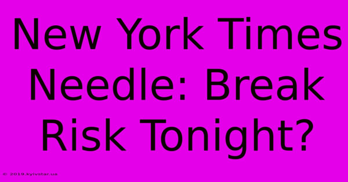 New York Times Needle: Break Risk Tonight?