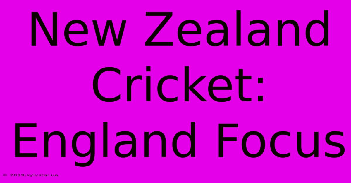 New Zealand Cricket: England Focus