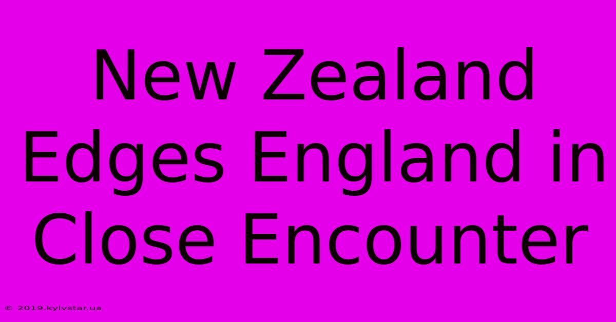 New Zealand Edges England In Close Encounter