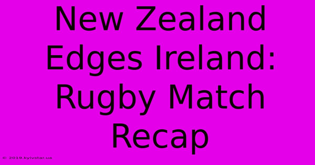 New Zealand Edges Ireland: Rugby Match Recap