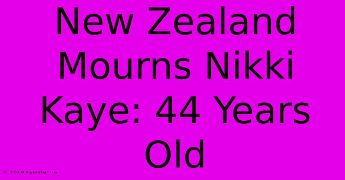 New Zealand Mourns Nikki Kaye: 44 Years Old