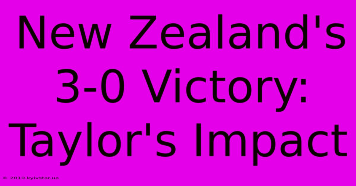 New Zealand's 3-0 Victory: Taylor's Impact