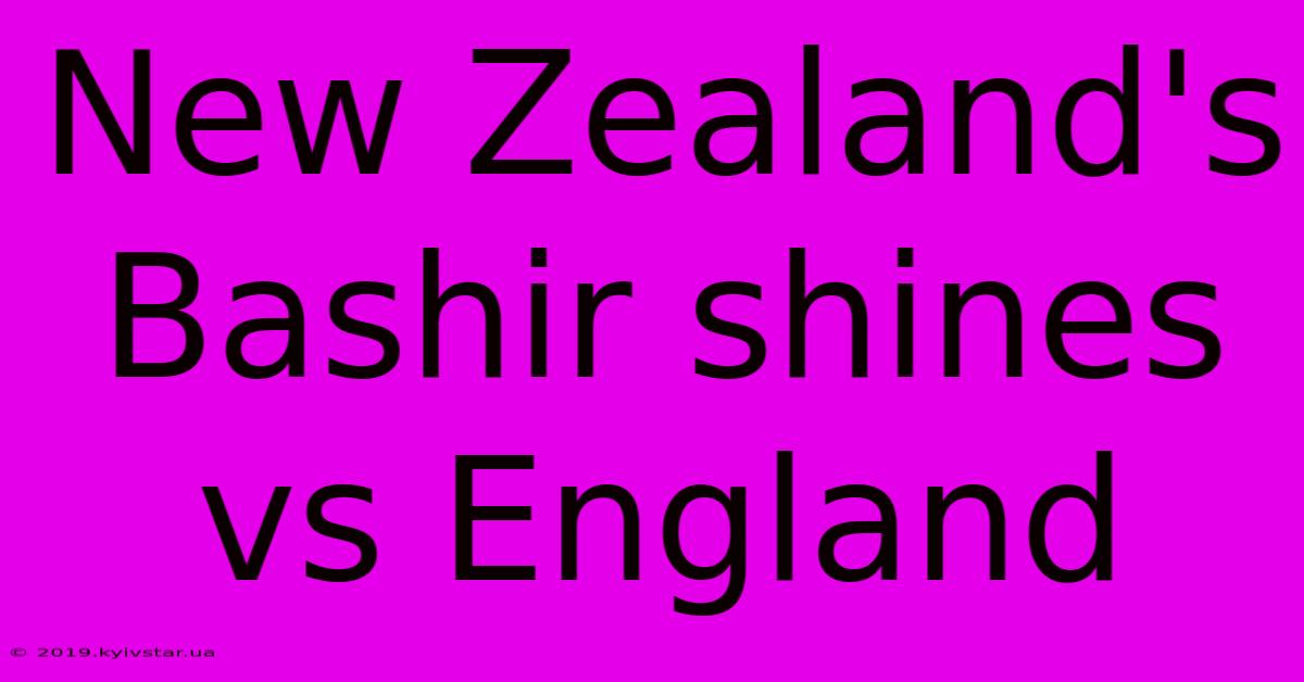 New Zealand's Bashir Shines Vs England