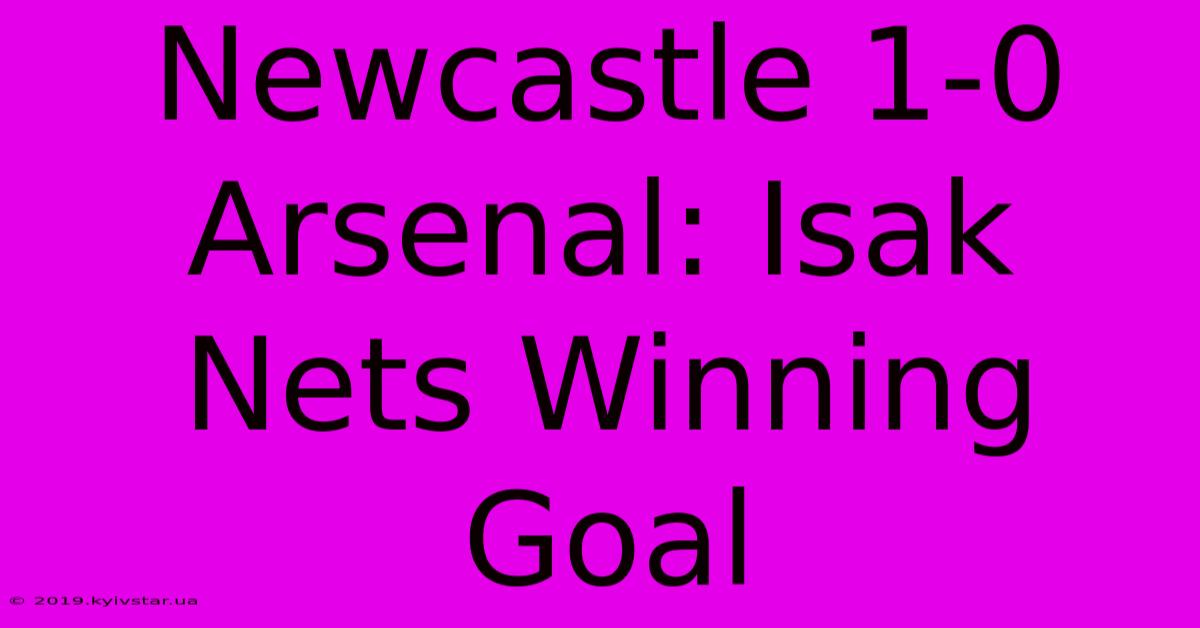 Newcastle 1-0 Arsenal: Isak Nets Winning Goal 