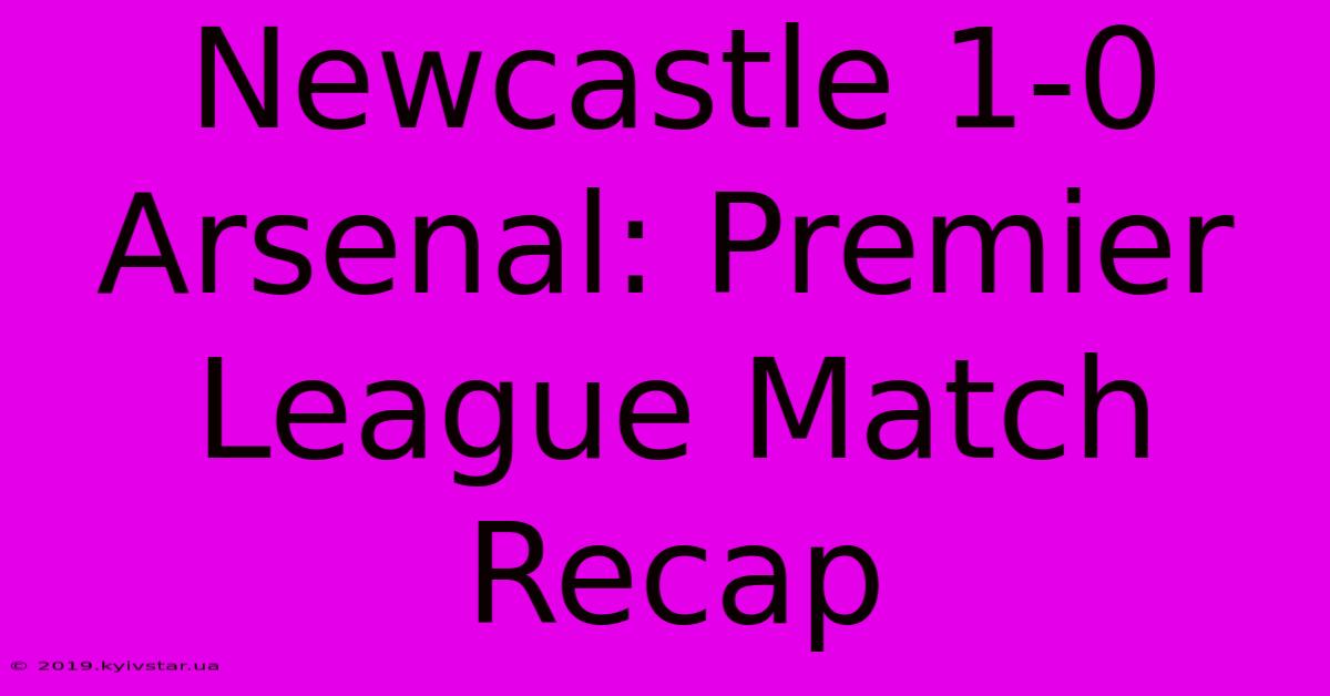 Newcastle 1-0 Arsenal: Premier League Match Recap