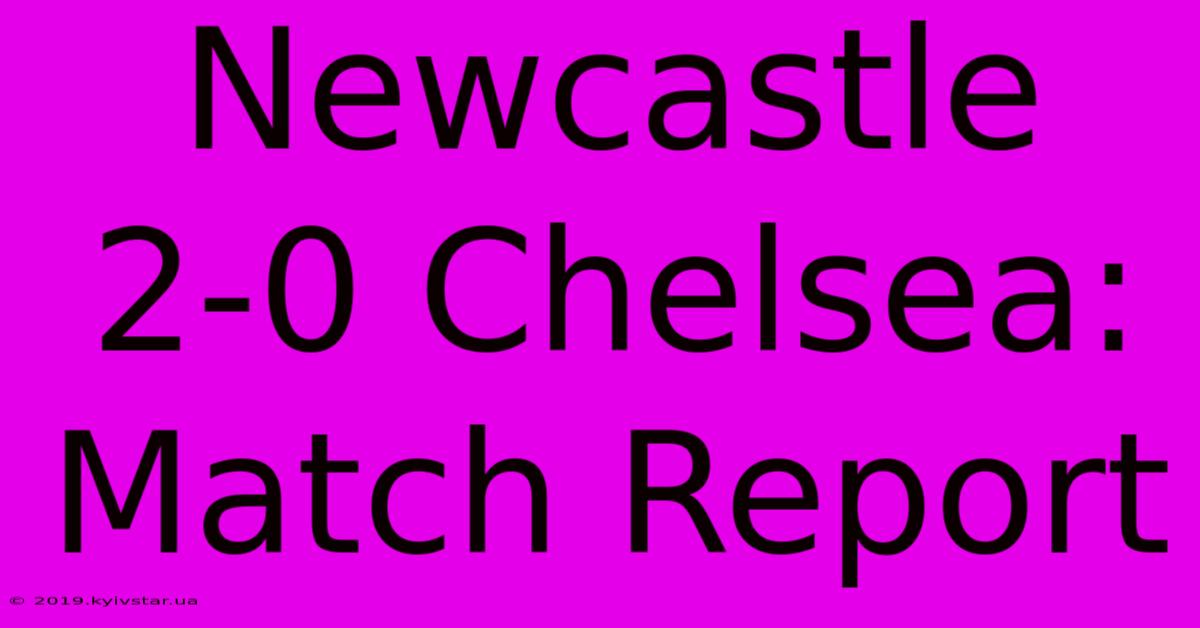 Newcastle 2-0 Chelsea: Match Report