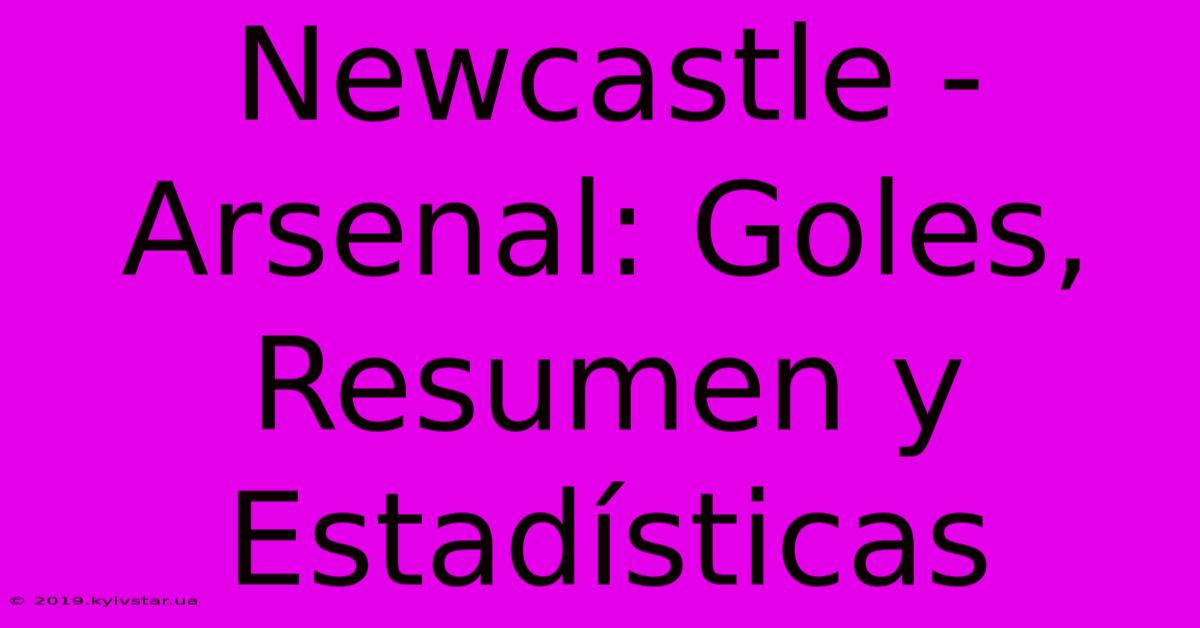 Newcastle - Arsenal: Goles, Resumen Y Estadísticas 