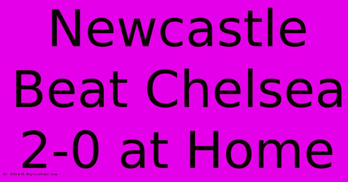 Newcastle Beat Chelsea 2-0 At Home