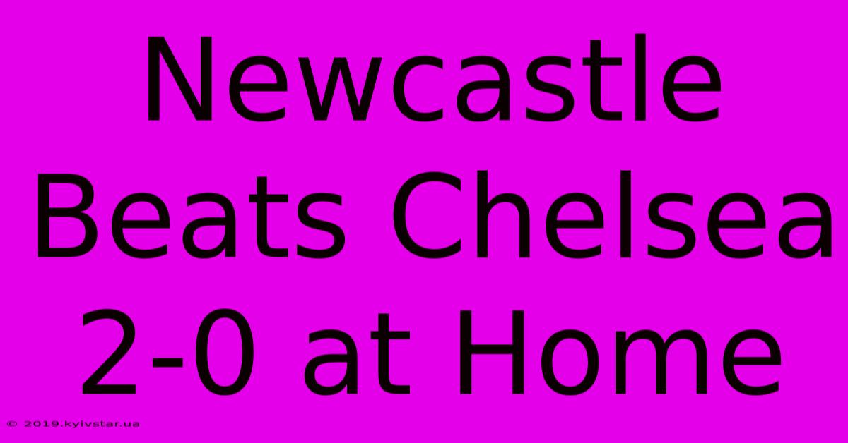 Newcastle Beats Chelsea 2-0 At Home