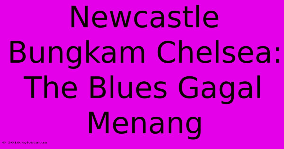 Newcastle Bungkam Chelsea: The Blues Gagal Menang