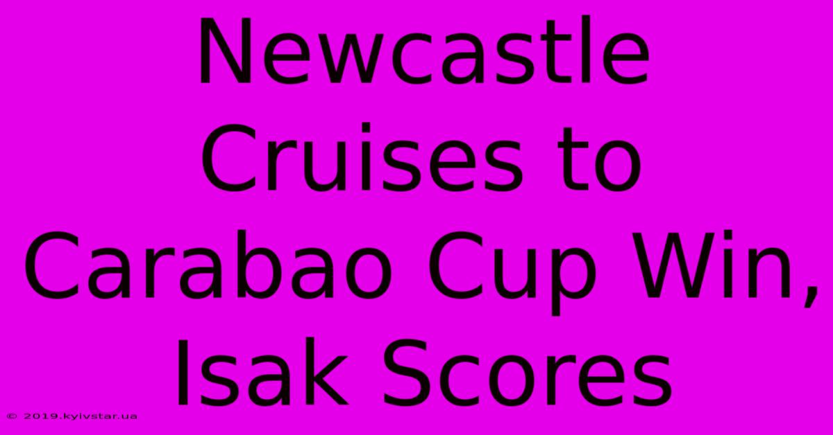 Newcastle Cruises To Carabao Cup Win, Isak Scores 