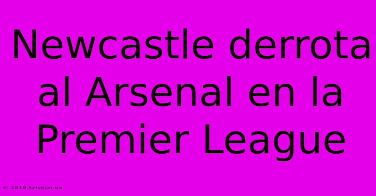 Newcastle Derrota Al Arsenal En La Premier League