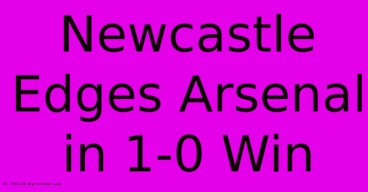 Newcastle Edges Arsenal In 1-0 Win