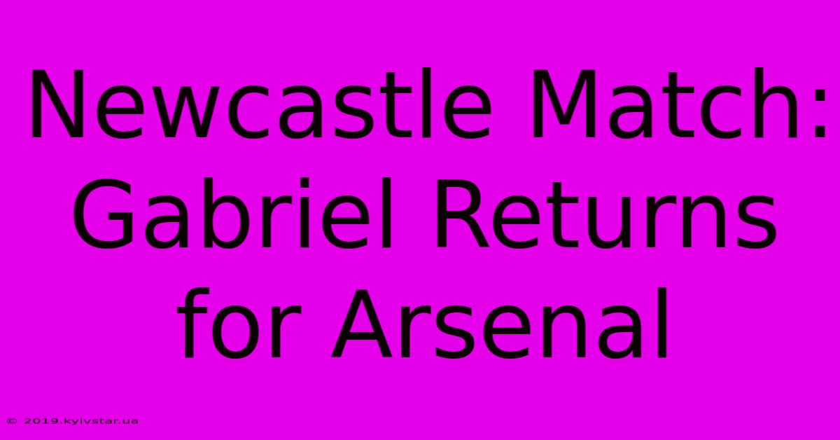 Newcastle Match: Gabriel Returns For Arsenal 