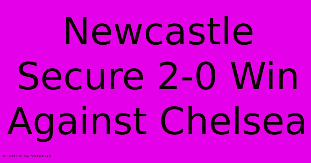 Newcastle Secure 2-0 Win Against Chelsea 