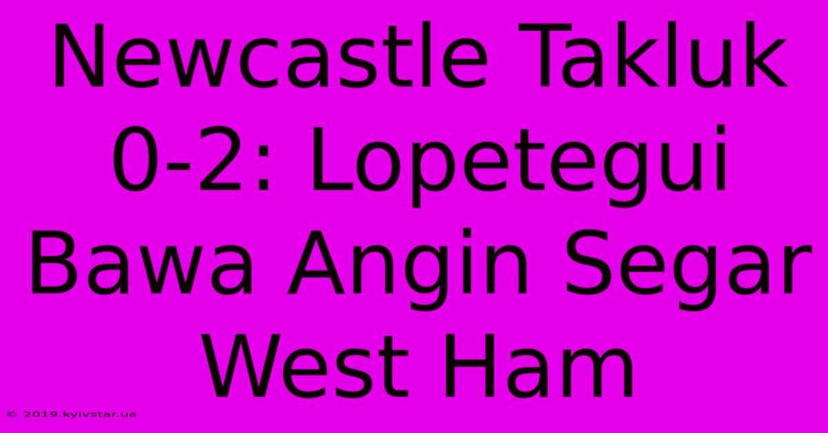 Newcastle Takluk 0-2: Lopetegui Bawa Angin Segar West Ham