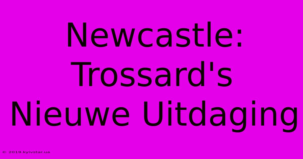 Newcastle: Trossard's Nieuwe Uitdaging 