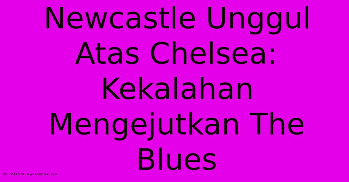 Newcastle Unggul Atas Chelsea: Kekalahan Mengejutkan The Blues