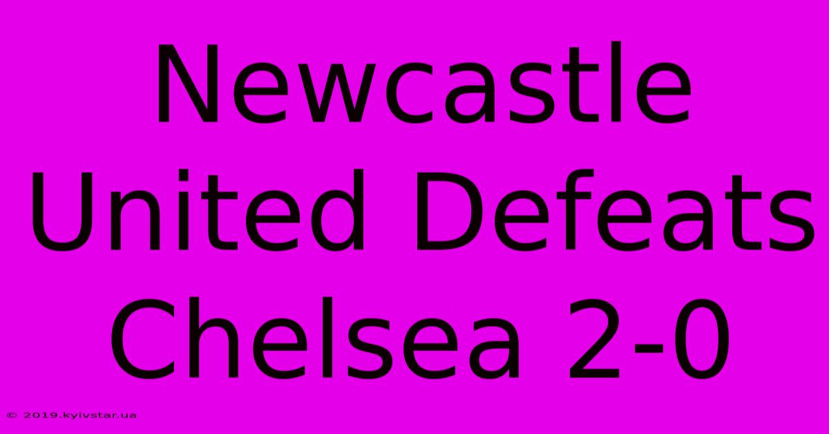 Newcastle United Defeats Chelsea 2-0 