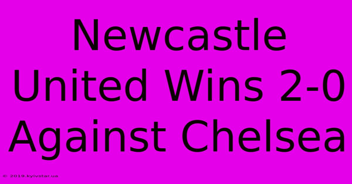 Newcastle United Wins 2-0 Against Chelsea