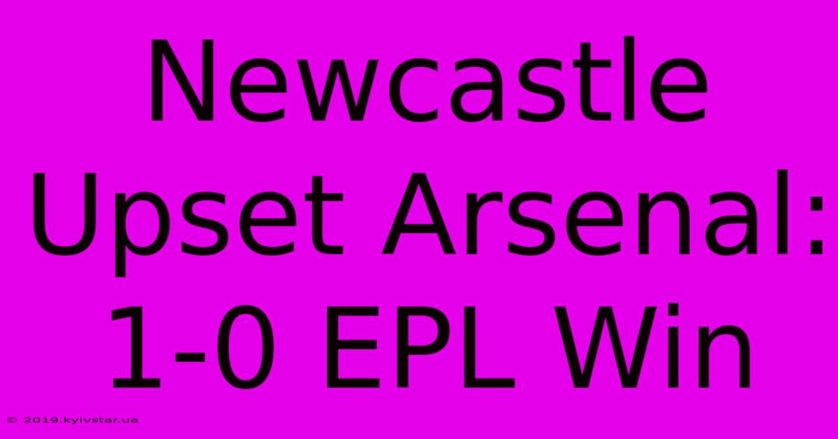 Newcastle Upset Arsenal: 1-0 EPL Win