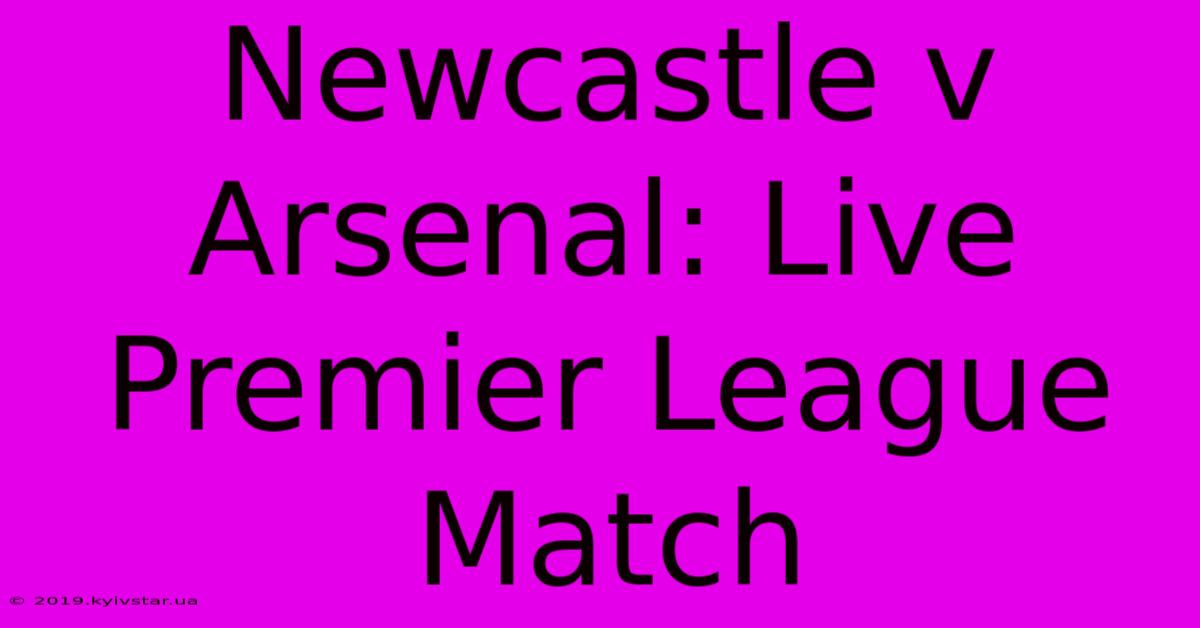 Newcastle V Arsenal: Live Premier League Match 