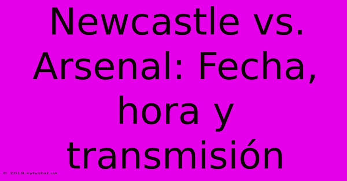 Newcastle Vs. Arsenal: Fecha, Hora Y Transmisión