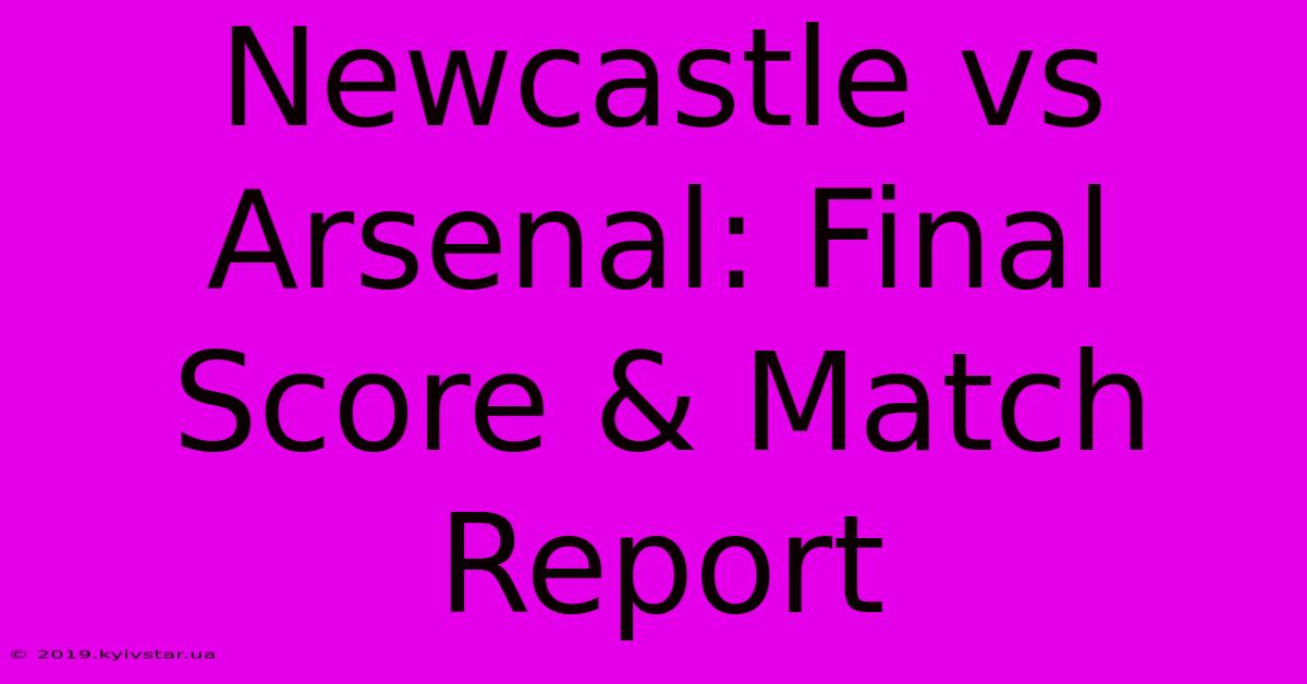 Newcastle Vs Arsenal: Final Score & Match Report