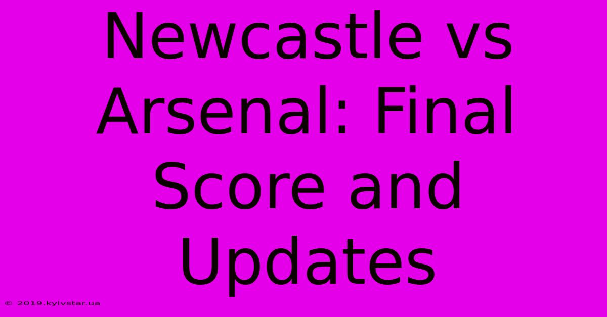 Newcastle Vs Arsenal: Final Score And Updates